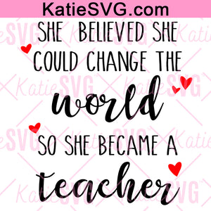 She Believed She Could Change the World So She Became A Teacher - SVG PNG Digital File - Digital File - Digital Download