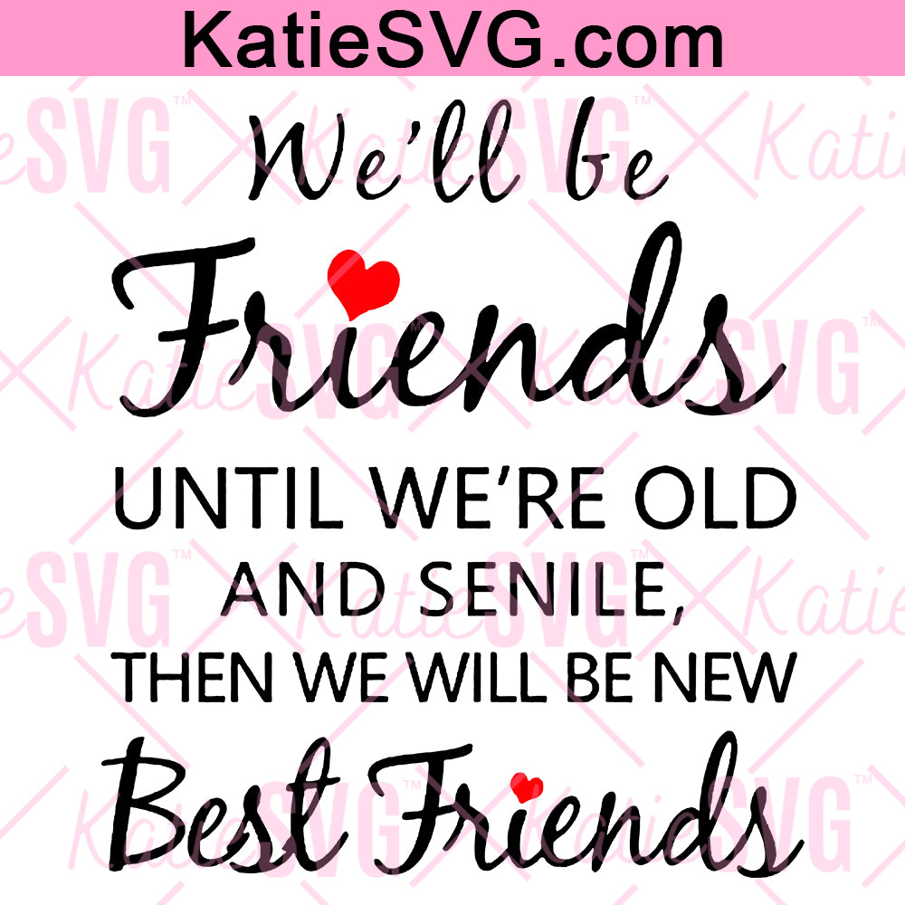 We Will Be Friends Until We Are Old and Senile, then We Will Be New Friends SVG, Funny Best Friend Quote Friendship PNG Instant Download